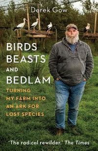 Birds, Beasts and Bedlam : Turning My Farm into an Ark for Lost Species - Derek Gow