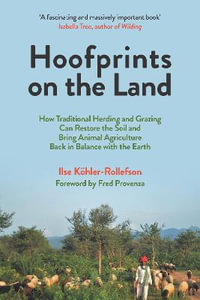 Hoofprints on the Land : How Traditional Herding and Grazing Can Restore the Soil and Bring Animal Agriculture Back in Balance with the Earth - Ilse Koehler-Rollefson