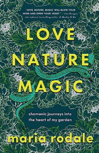 Love, Nature, Magic : Shamanic Journeys into the Heart of My Garden - Maria Rodale