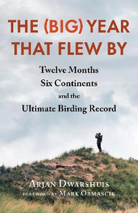 The (Big) Year that Flew By : Twelve Months, Six Continents, and the Ultimate Birding Record - Arjan Dwarshuis