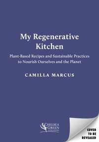 My Regenerative Kitchen : Plant-Based Recipes and Sustainable Practices to Nourish Ourselves and the Planet - Camilla Marcus