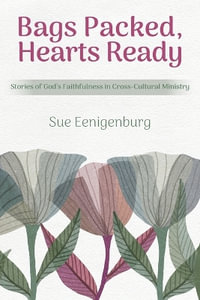 Bags Packed, Hearts Ready : Stories of God's Faithfulness in Cross-Cultural Ministry - Sue Eenigenburg