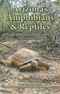 Arizona's Amphibians & Reptiles : A Natural History and Field Guide - John C Murphy