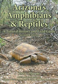 Arizona's Amphibians & Reptiles : A Natural History and Field Guide - John C Murphy