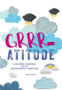 Grrr-atitude : A Guided Journal for the Reluctantly Positive - April J. Graham