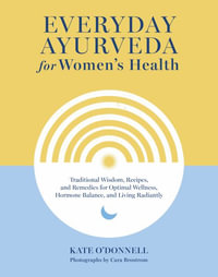 Everyday Ayurveda for Women's Health : Traditional Wisdom, Recipes, and Remedies for Optimal Wellness, Hormone Balance, and Living Radiantly - Kate O'Donnell