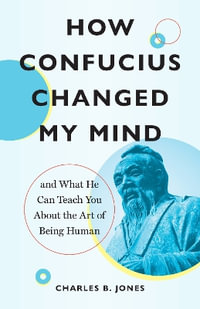 How Confucius Changed My Mind : And What He Can Teach You about the Art of Being Human