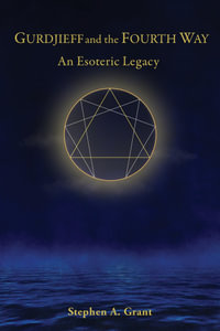 Gurdjieff and the Fourth Way : An Esoteric Legacy - Stephen A. Grant