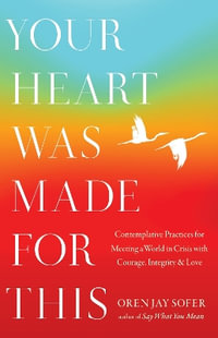 Your Heart Was Made for This : Contemplative Practices for Meeting a World in Crisis with Courage, Integrity, and Love - Oren Jay Sofer