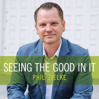 Seeing the Good In It - Phil Zielke