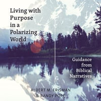 Living with Purpose in a Polarizing World : Guidance from Biblical Narratives - Albert M Erisman