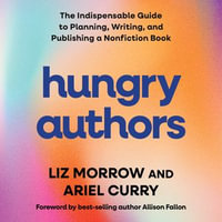 Hungry Authors : The Indispensable Guide to Planning, Creating, and Publishing a Nonfiction Book - Liz Morrow