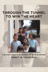 Through the Tunnel to Win the Heart : The story about a USAID nurse of faith in Vietnam - Nancy M. Churchill