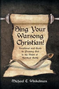 Sing Your Warsong, Christian! : Devotional and Guide to Praising God in the Midst of Spiritual Battle - Michael E. Winkelman