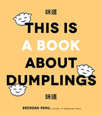 This Is a Book About Dumplings : Everything You Need to Craft Delicious Pot Stickers, Bao, Wontons and More - Brendan Pang