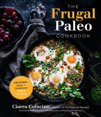 The Frugal Paleo Cookbook : Affordable, Easy & Delicious Paleo Cooking - Ciarra Colacino