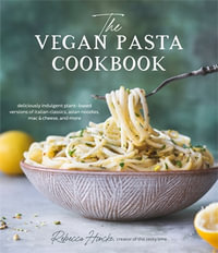 The Vegan Pasta Cookbook : Deliciously Indulgent Plant-Based Versions of Italian Classics, Asian Noodles, Mac & Cheese, and More - Rebecca Hincke