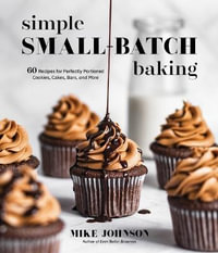 Simple Small-Batch Baking : 60 Recipes for Perfectly Portioned Cookies, Cakes, Bars, and More - Mike Johnson