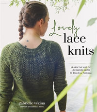 Lovely Lace Knits : Learn the Art of Lacework with 16 Timeless Patterns - Gabrielle Vézina