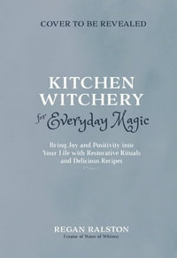 Kitchen Witchery for Everyday Magic : Bring Joy and Positivity into Your Life with Restorative Rituals and Enchanting Recipes - Regan Ralston