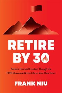 Retire by 30 : Achieve Financial Freedom through the FIRE Movement and Live Life on Your Own Terms - Frank Niu