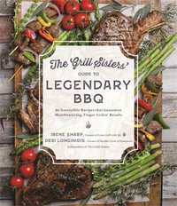 The Grill Sisters' Guide to Legendary BBQ : 60 Irresistible Recipes that Guarantee Fall-Off-the-Bone, Finger-Lickin' Results - Desi Longinidis