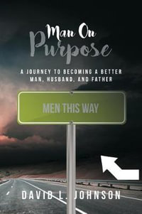 Man on Purpose : A Journey to Becoming a Better Man, Husband, and Father - David L. Johnson