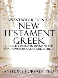 An Introduction to New Testament Greek : A Crash Course in Koine Greek for Homeschoolers and the Self-Taught - Anthony Horvath