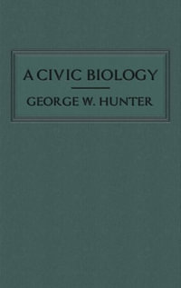 A Civic Biology : The Original 1914 Edition at the Heart of the "Scope's Monkey Trial" - George W. Hunter