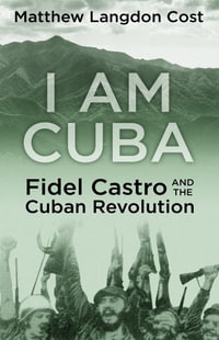 I am Cuba : Fidel Castro and the Cuban Revolution - Matthew Langdon Cost