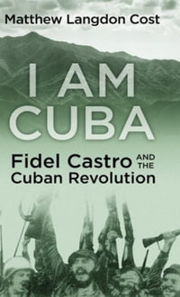 I am Cuba : Fidel Castro and the Cuban Revolution - Matthew Langdon Cost