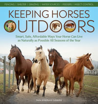 Keeping Horses Outdoors : Smart, Safe, Affordable Ways Your Horse Can Live as Naturally as Possible All Seasons of the Year - Iveta Jebackova-Lazanska