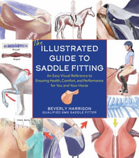 The Illustrated Guide to Saddle Fitting : An Easy Visual Reference to Ensure Health, Comfort, and Performance for You and Your Horse - Beverly Harrison