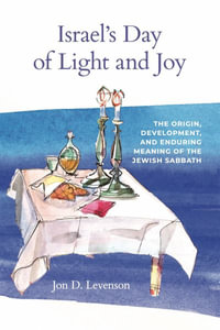 Israel's Day of Light and Joy : The Origin, Development, and Enduring Meaning of the Jewish Sabbath - Jon D. Levenson