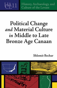 Political Change and Material Culture in Middle to Late Bronze Age Canaa : History, Archaeology, and Culture of the Levant - Shlomit Bechar