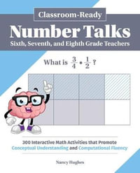 Classroom-Ready Number Talks for Sixth, Seventh, and Eighth Grade Teachers : 1,000 Interactive Math Activities That Promote Conceptual Understanding and Computational Fluency - Nancy Hughes