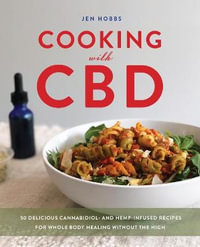 Cooking With CBD : 50 Delicious Cannabidiol- and Hemp-Infused Recipes for Whole Body Healing Without the High - Jen Hobbs