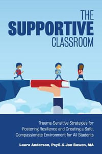 Supportive Classroom : Trauma-Sensitive Strategies for Fostering Resilience and Creating a Safe, Compassionate Environment for All Students - Laura Anderson