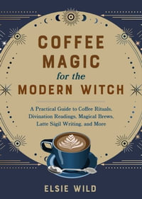 Coffee Magic for the Modern Witch : A Practical Guide to Coffee Rituals, Divination Readings, Magical Brews, Latte Sigil Writing, and More - Elsie Wild