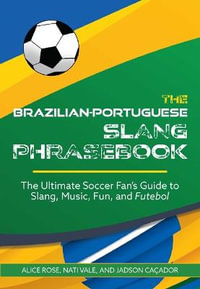 Brazilian-portuguese Slang Phrasebook : The Ultimate Soccer Fan's Guide to Slang, Music, Fun and Futebol - Alice Rose