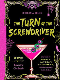 The Turn of the Screwdriver : 50 Dark and Twisted Literary Cocktails Inspired by Anne Rice, Mary Shelley, Edgar Allen Poe, and Other Legendary Gothic Authors! - Iphigenia Jones