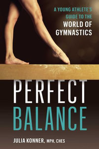 Perfect Balance : A Young Athlete's Guide to the World of Gymnastics - Julia Konner