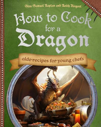 How To Cook For A Dragon : Olde Recipes for Young Chefs - Samuel Kaplan