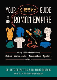 Your Cheeky Guide to the Roman Empire : History, Trivia, and Tales, Including Caligula, Marcus Aurelius, Aqueducts, Assassinations, and More! - Peta Greenfield