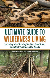 Ultimate Guide to Wilderness Living : Surviving with Nothing But Your Bare Hands and What You Find in the Woods - Geri McPherson