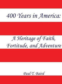 400 Years in America : A Heritage of Faith, Fortitude, and Adventure - Paul T. Baird