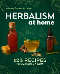 Herbalism at Home : 125 Recipes for Everyday Health - Kristine Brown