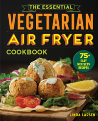 The Essential Vegetarian Air Fryer Cookbook : 75+ Easy Meatless Recipes - Linda Larsen