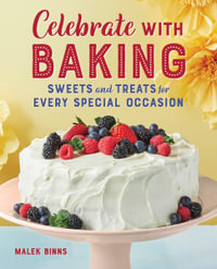 Celebrate with Baking : Sweets and Treats for Every Special Occasion - Malek Binns