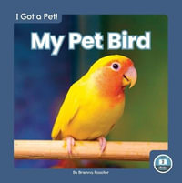 I Got a Pet! My Pet Bird : I Got a Pet! - BRIENNA ROSSITER